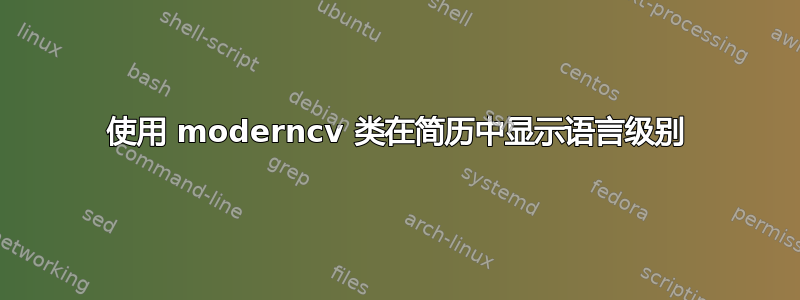 使用 moderncv 类在简历中显示语言级别