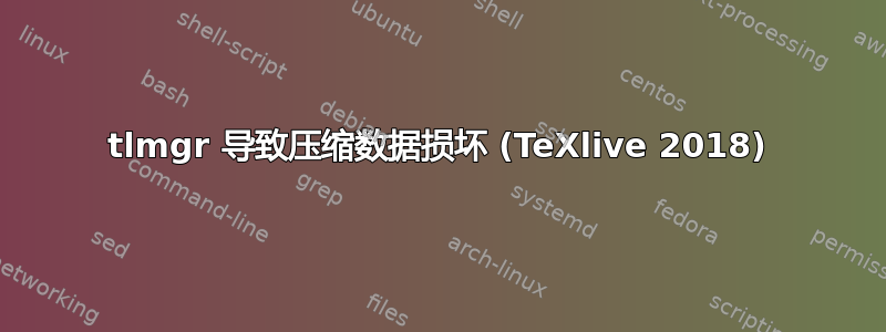 tlmgr 导致压缩数据损坏 (TeXlive 2018)