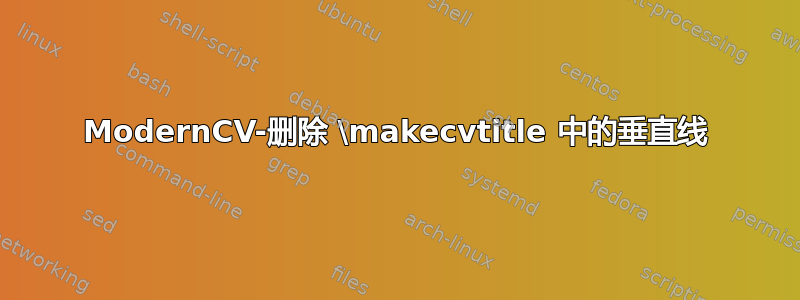 ModernCV-删除 \makecvtitle 中的垂直线