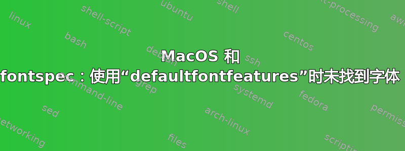 MacOS 和 fontspec：使用“defaultfontfeatures”时未找到字体