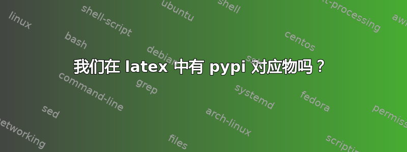 我们在 latex 中有 pypi 对应物吗？