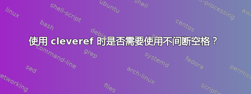 使用 cleveref 时是否需要使用不间断空格？