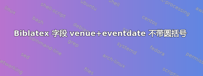 Biblatex 字段 venue+eventdate 不带圆括号