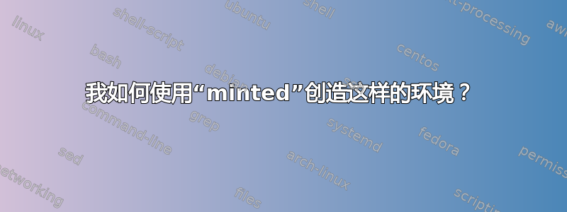 我如何使用“minted”创造这样的环境？