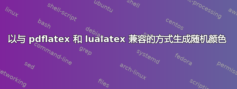 以与 pdflatex 和 lualatex 兼容的方式生成随机颜色