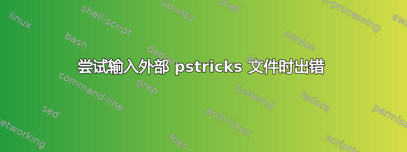 尝试输入外部 pstricks 文件时出错