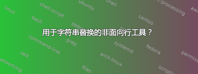 用于字符串替换的非面向行工具？