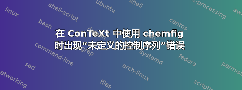 在 ConTeXt 中使用 chemfig 时出现“未定义的控制序列”错误