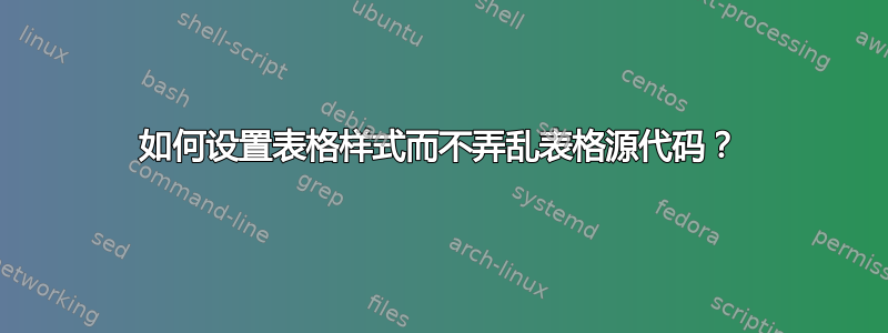 如何设置表格样式而不弄乱表格源代码？