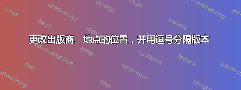 更改出版商、地点的位置，并用逗号分隔版本