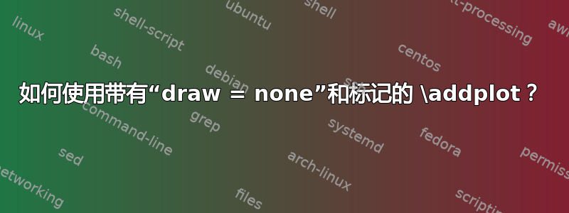 如何使用带有“draw = none”和标记的 \addplot？