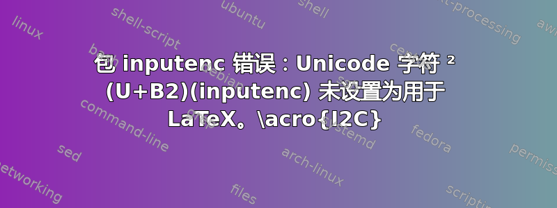 包 inputenc 错误：Unicode 字符 ² (U+B2)(inputenc) 未设置为用于 LaTeX。\acro{I2C}