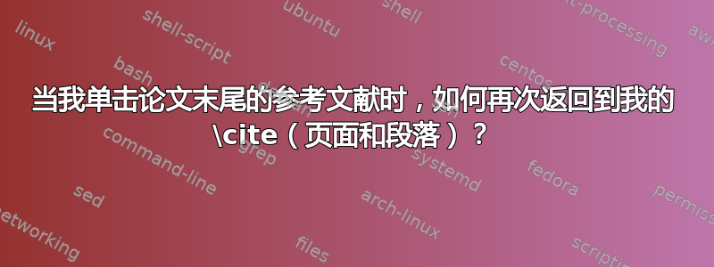 当我单击论文末尾的参考文献时，如何再次返回到我的 \cite（页面和段落）？