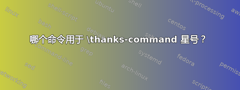 哪个命令用于 \thanks-command 星号？