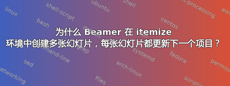 为什么 Beamer 在 itemize 环境中创建多张幻灯片，每张幻灯片都更新下一个项目？