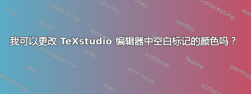 我可以更改 TeXstudio 编辑器中空白标记的颜色吗？