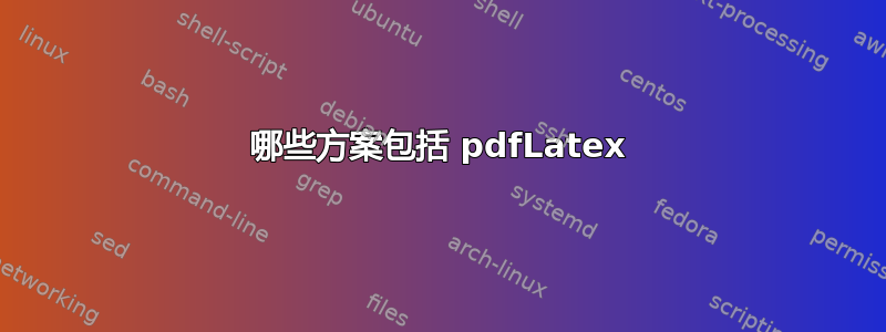 哪些方案包括 pdfLatex