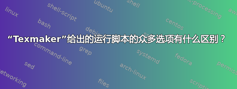 “Texmaker”给出的运行脚本的众多选项有什么区别？