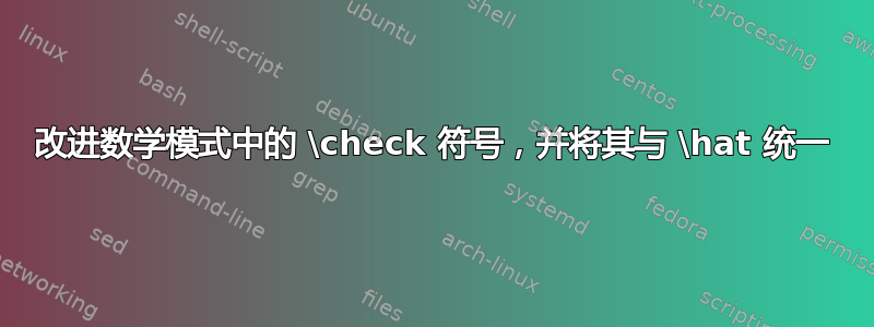 改进数学模式中的 \check 符号，并将其与 \hat 统一