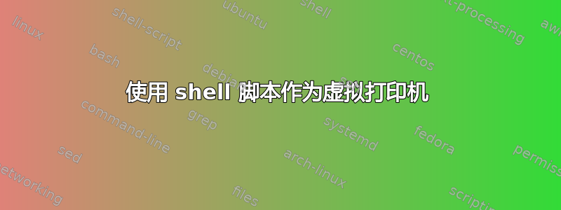 使用 shell 脚本作为虚拟打印机