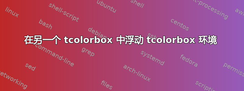 在另一个 tcolorbox 中浮动 tcolorbox 环境