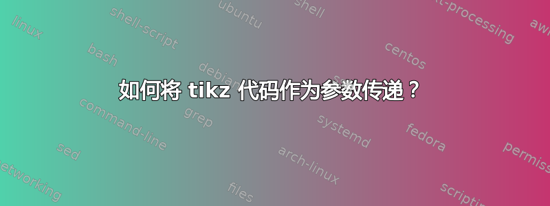 如何将 tikz 代码作为参数传递？