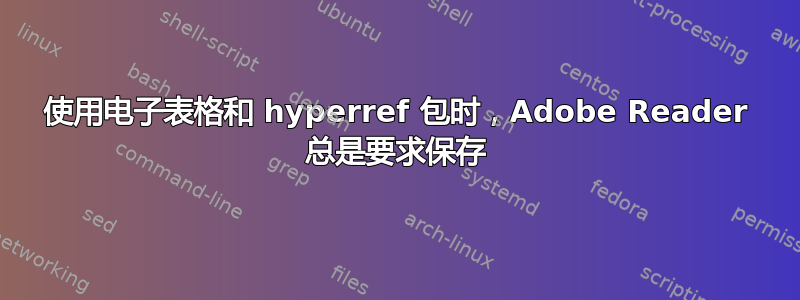 使用电子表格和 hyperref 包时，Adobe Reader 总是要求保存