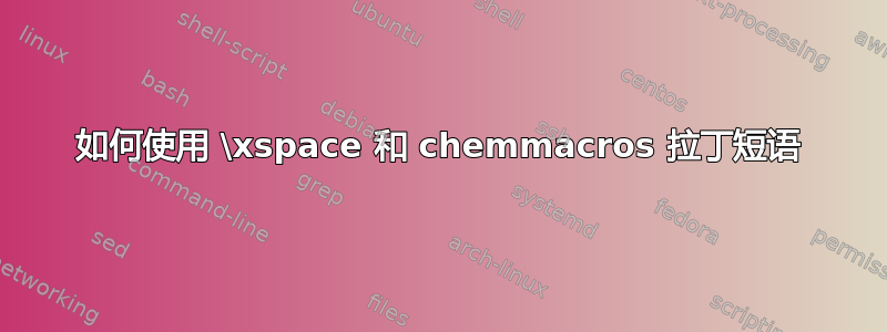 如何使用 \xspace 和 chemmacros 拉丁短语