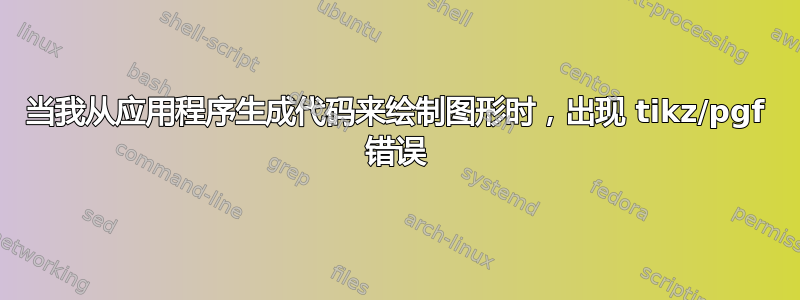 当我从应用程序生成代码来绘制图形时，出现 tikz/pgf 错误