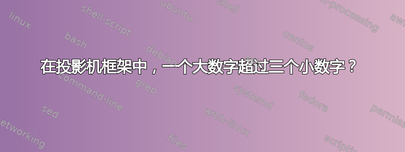 在投影机框架中，一个大数字超过三个小数字？