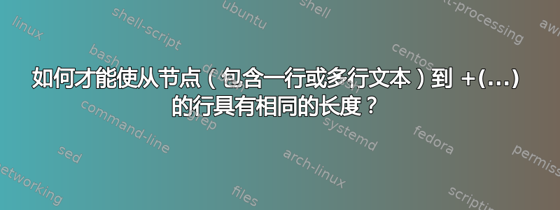 如何才能使从节点（包含一行或多行文本）到 +(...) 的行具有相同的长度？