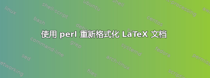 使用 perl 重新格式化 LaTeX 文档