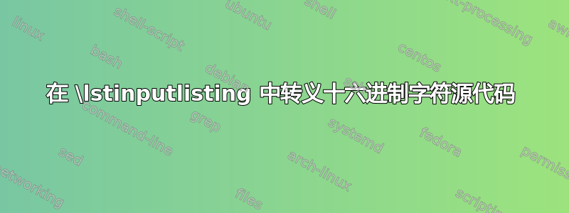 在 \lstinputlisting 中转义十六进制字符源代码