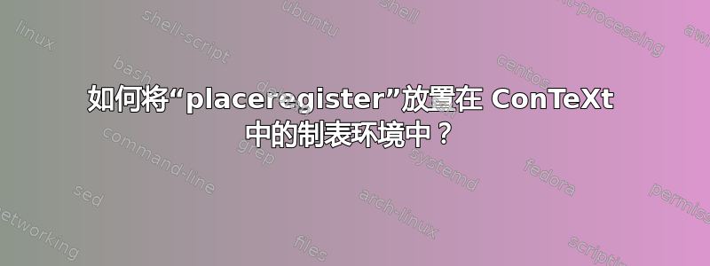 如何将“placeregister”放置在 ConTeXt 中的制表环境中？