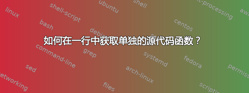 如何在一行中获取单独的源代码函数？