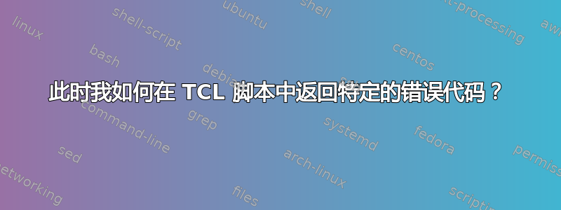 此时我如何在 TCL 脚本中返回特定的错误代码？