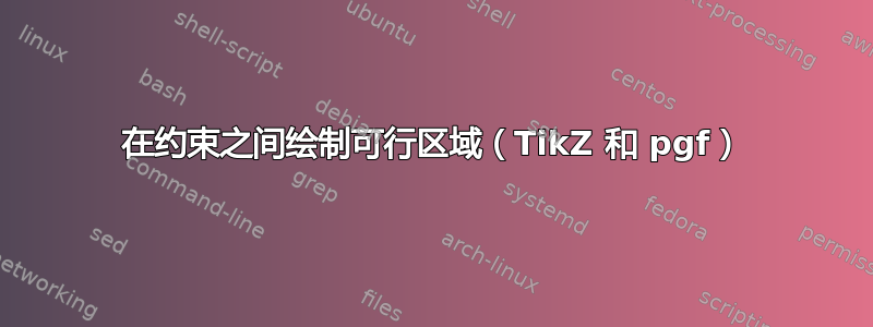 在约束之间绘制可行区域（TikZ 和 pgf）