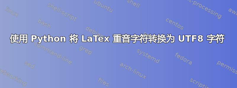 使用 Python 将 LaTex 重音字符转换为 UTF8 字符