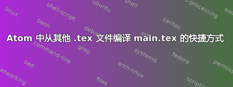 Atom 中从其他 .tex 文件编译 main.tex 的快捷方式