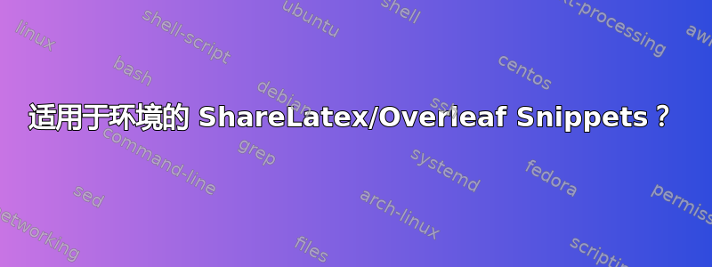 适用于环境的 ShareLatex/Overleaf Snippets？