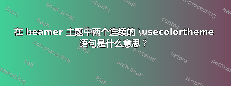 在 beamer 主题中两个连续的 \usecolortheme 语句是什么意思？