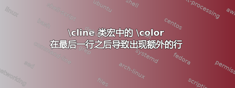 \cline 类宏中的 \color 在最后一行之后导致出现额外的行