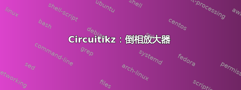 Circuitikz：倒相放大器