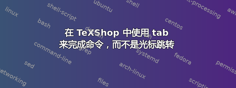 在 TeXShop 中使用 tab 来完成命令，而不是光标跳转