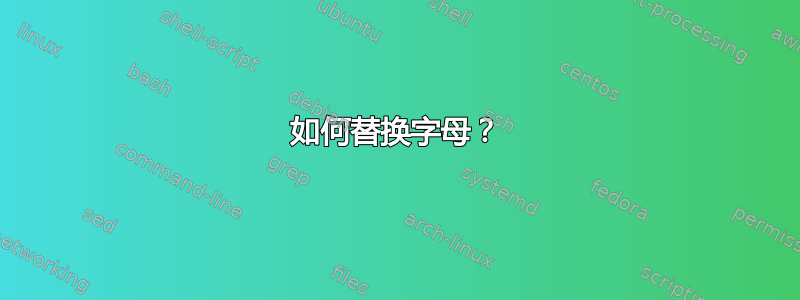 如何替换字母？