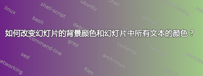 如何改变幻灯片的背景颜色和幻灯片中所有文本的颜色？