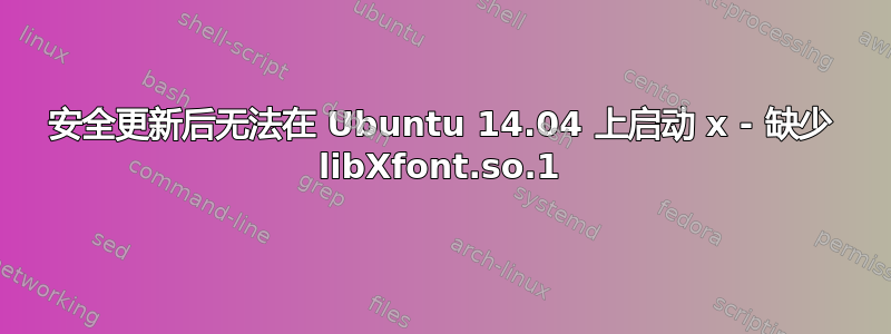 安全更新后无法在 Ubuntu 14.04 上启动 x - 缺少 libXfont.so.1