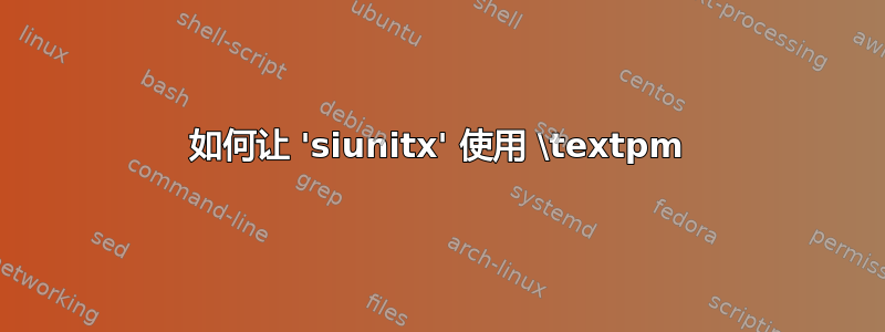 如何让 'siunitx' 使用 \textpm