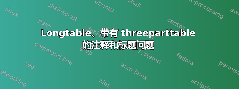 Longtable、带有 threeparttable 的注释和标题问题