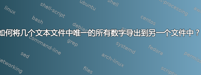 如何将几个文本文件中唯一的所有数字导出到另一个文件中？